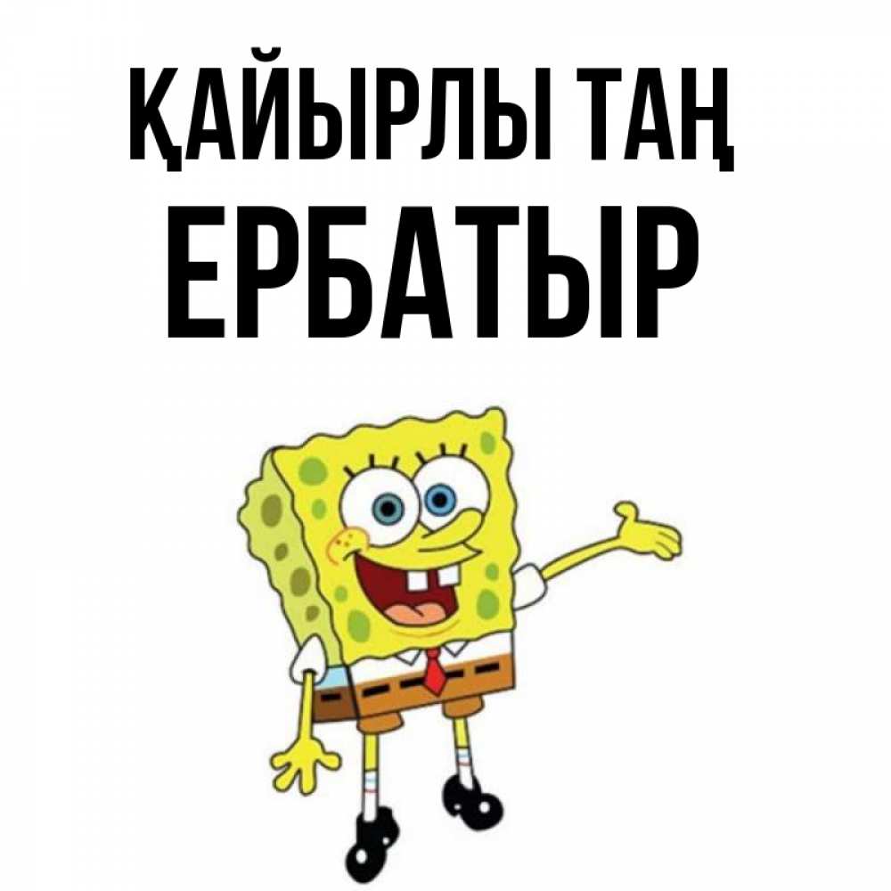 Күн сайын ашық хат с именем, Ербатыр Қайырлы таң губка боб улыбается Онлайн тегін жүктеп алу тілектері бар керемет карта 