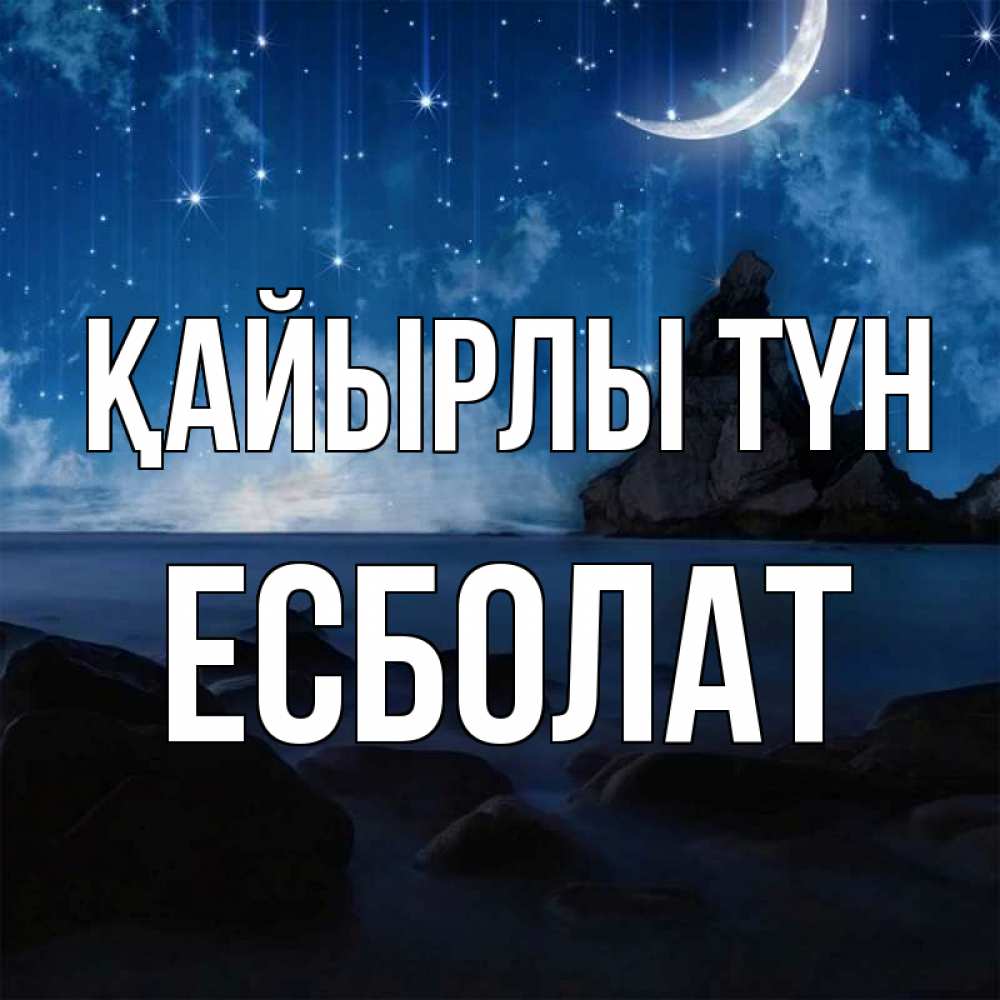 Күн сайын ашық хат с именем, Есболат Қайырлы түн море Онлайн тегін жүктеп алу тілектері бар керемет карта 