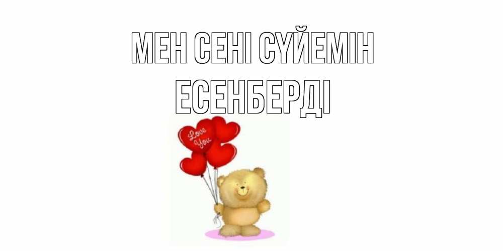 Күн сайын ашық хат с именем, Есенберді Мен сені сүйемін плюшевый мишка, шарики Онлайн тегін жүктеп алу тілектері бар керемет карта 