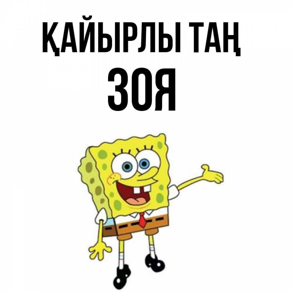 Күн сайын ашық хат с именем, Зоя Қайырлы таң губка боб улыбается Онлайн тегін жүктеп алу тілектері бар керемет карта 
