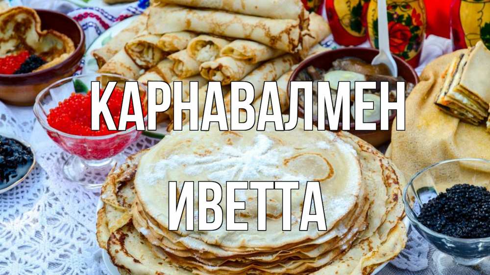 Күн сайын ашық хат с именем, Иветта Карнавалмен блины красная икра черная икра Онлайн тегін жүктеп алу тілектері бар керемет карта 