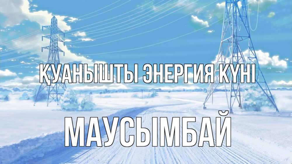 Күн сайын ашық хат с именем, МАУСЫМБАЙ Қуанышты энергия күні Лэп зима снег Онлайн тегін жүктеп алу тілектері бар керемет карта 