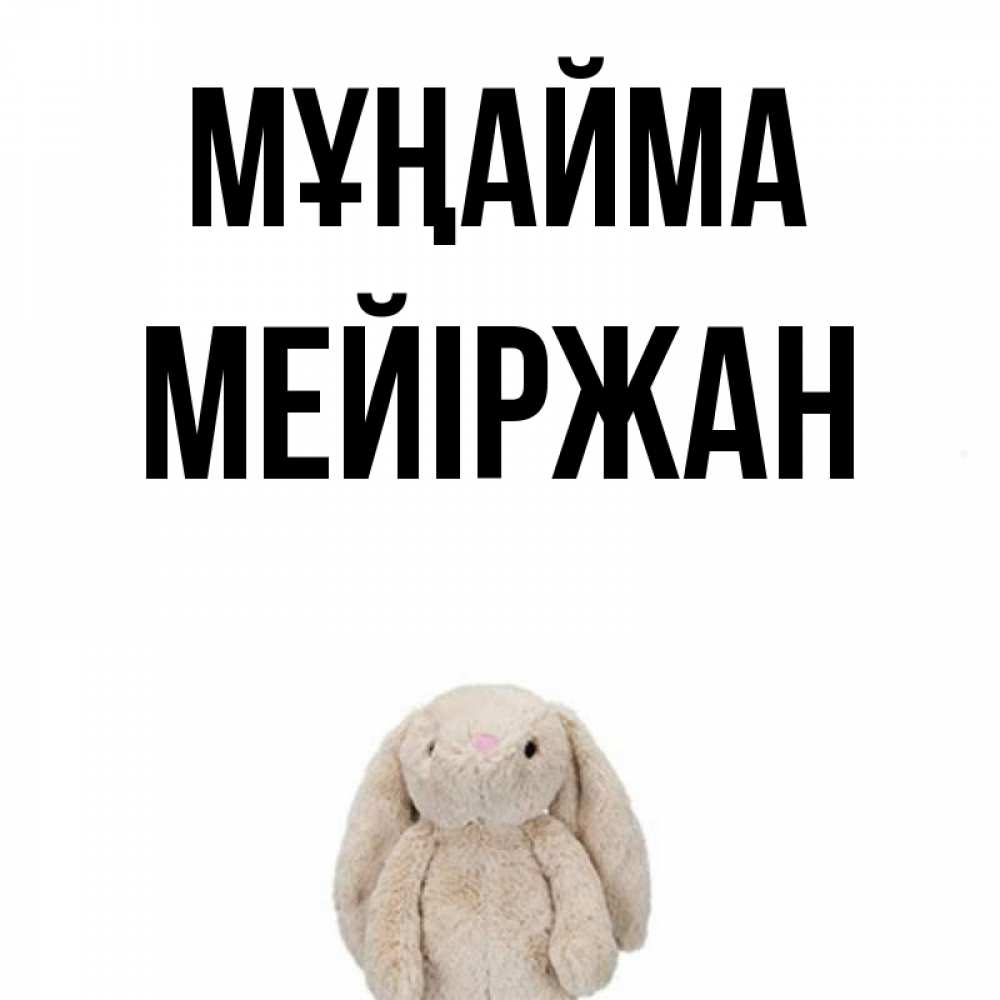 Күн сайын ашық хат с именем, МЕЙІРЖАН Мұңайма детская игрушка зайчика Онлайн тегін жүктеп алу тілектері бар керемет карта 