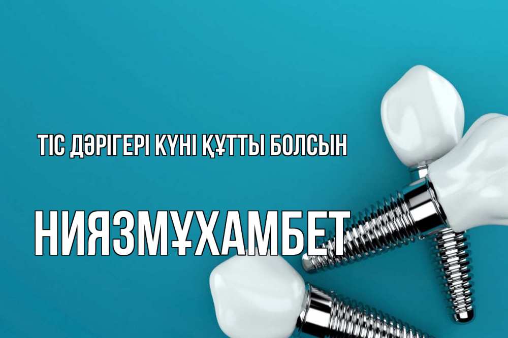Күн сайын ашық хат с именем, НИЯЗМҰХАМБЕТ Тіс дәрігері күні құтты болсын с днем стоматолога Онлайн тегін жүктеп алу тілектері бар керемет карта 