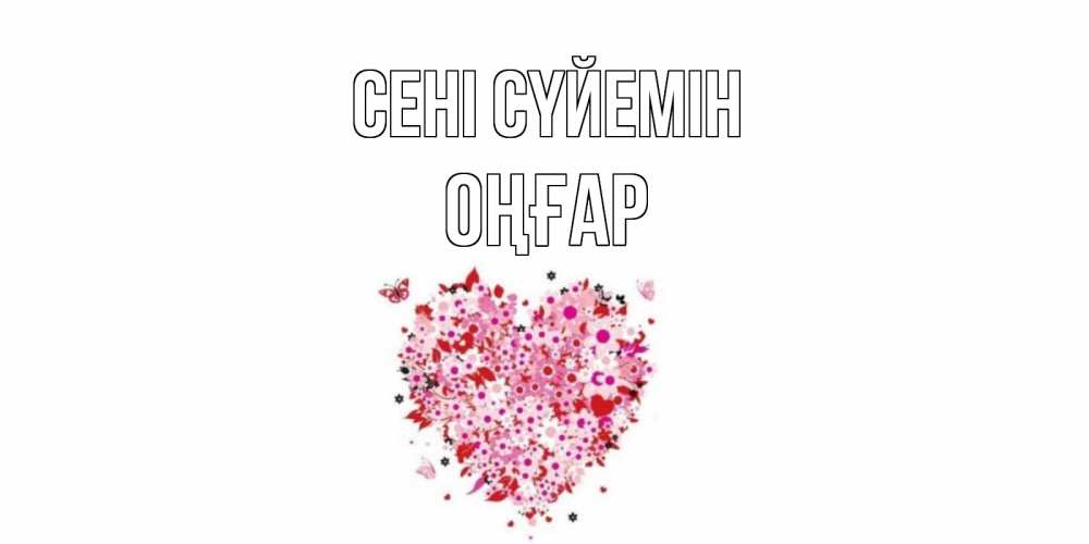 Күн сайын ашық хат с именем, ОҢҒАР Сені сүйемін сердце Онлайн тегін жүктеп алу тілектері бар керемет карта 