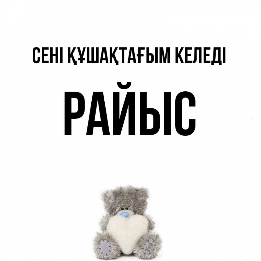 Күн сайын ашық хат с именем, РАЙЫС сені құшақтағым келеді медвежонок с сердечком белого цвета Онлайн тегін жүктеп алу тілектері бар керемет карта 