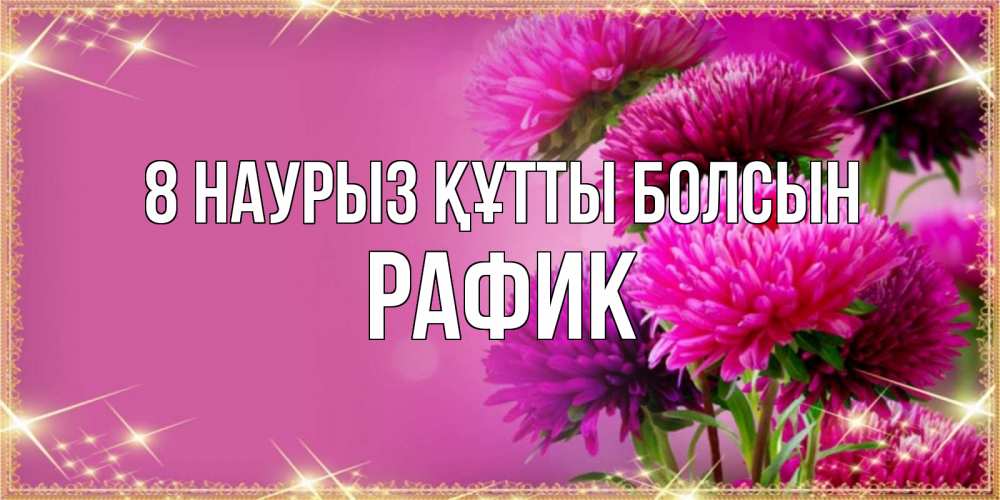 Күн сайын ашық хат с именем, РАФИК 8 наурыз құтты болсын садовые цветы на 8 марта Онлайн тегін жүктеп алу тілектері бар керемет карта 