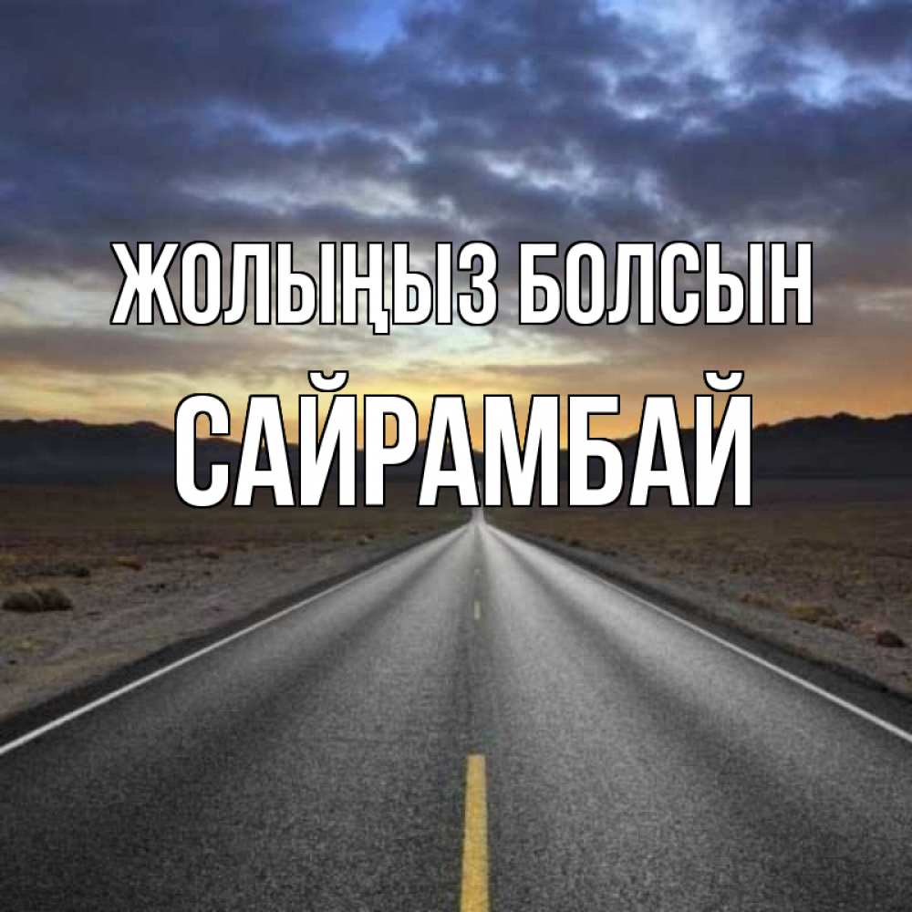 Күн сайын ашық хат с именем, САЙРАМБАЙ Жолыңыз болсын горы на горизонте Онлайн тегін жүктеп алу тілектері бар керемет карта 