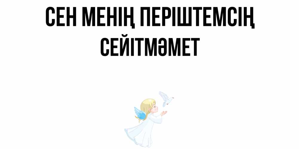 Күн сайын ашық хат с именем, СЕЙІТМӘМЕТ Сен менің періштемсің ангел, голубь Онлайн тегін жүктеп алу тілектері бар керемет карта 