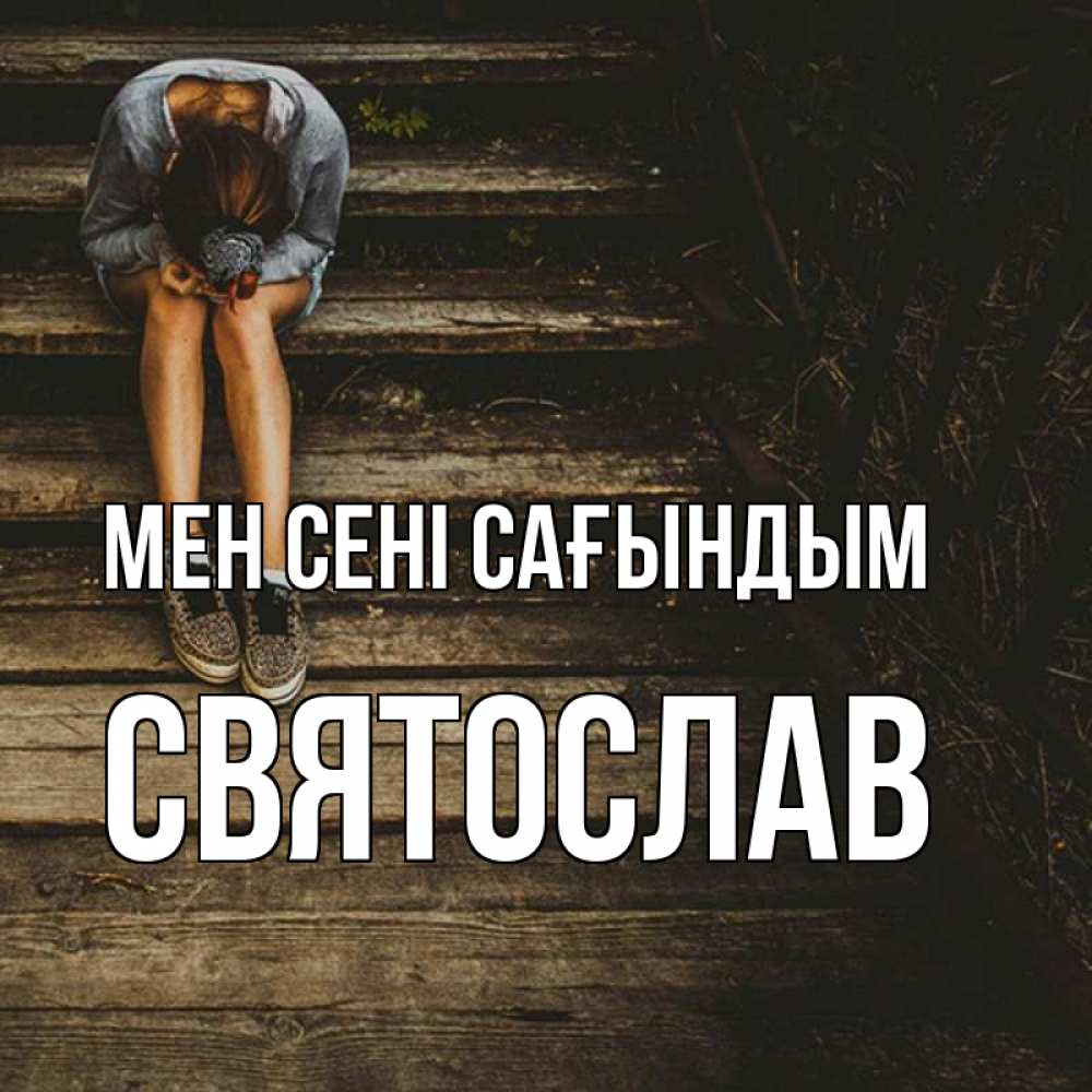 Күн сайын ашық хат с именем, Святослав Мен сені сағындым грущу Онлайн тегін жүктеп алу тілектері бар керемет карта 