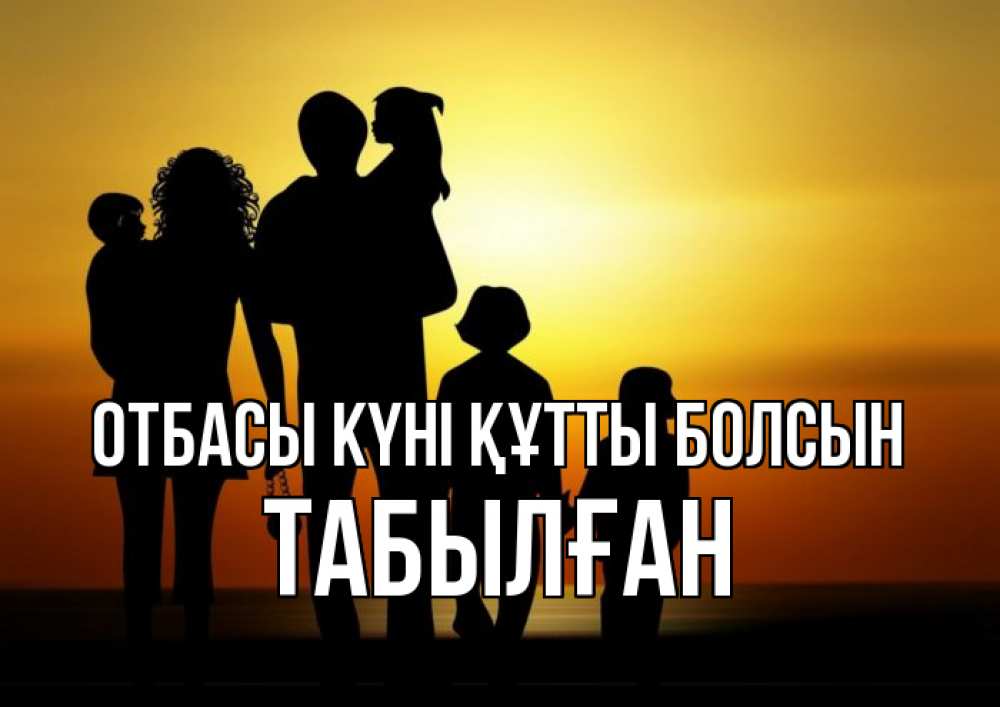 Күн сайын ашық хат с именем, ТАБЫЛҒАН отбасы күні құтты болсын Семья, закат, мама, папа, дети Онлайн тегін жүктеп алу тілектері бар керемет карта 