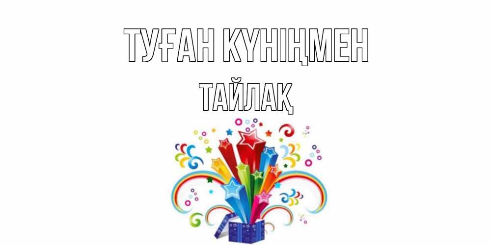 Күн сайын ашық хат с именем, ТАЙЛАҚ Туған күніңмен Коробка,радуга,звезды Онлайн тегін жүктеп алу тілектері бар керемет карта 