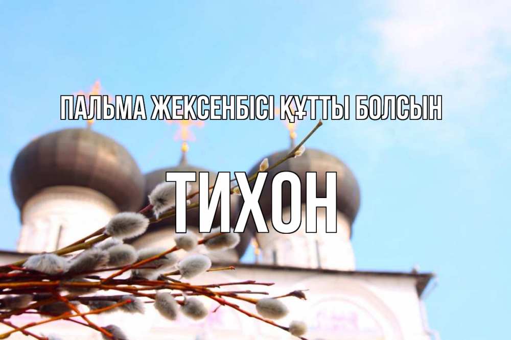 Күн сайын ашық хат с именем, Тихон Пальма жексенбісі құтты болсын верба Онлайн тегін жүктеп алу тілектері бар керемет карта 