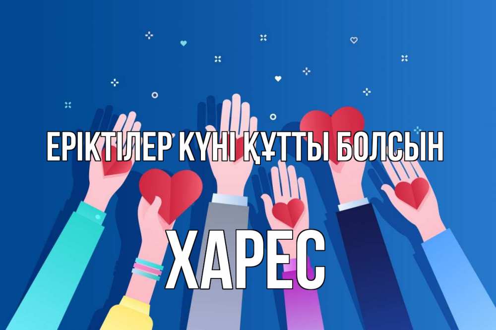 Күн сайын ашық хат с именем, ХАРЕС Еріктілер күні құтты болсын С днем волонтера Онлайн тегін жүктеп алу тілектері бар керемет карта 