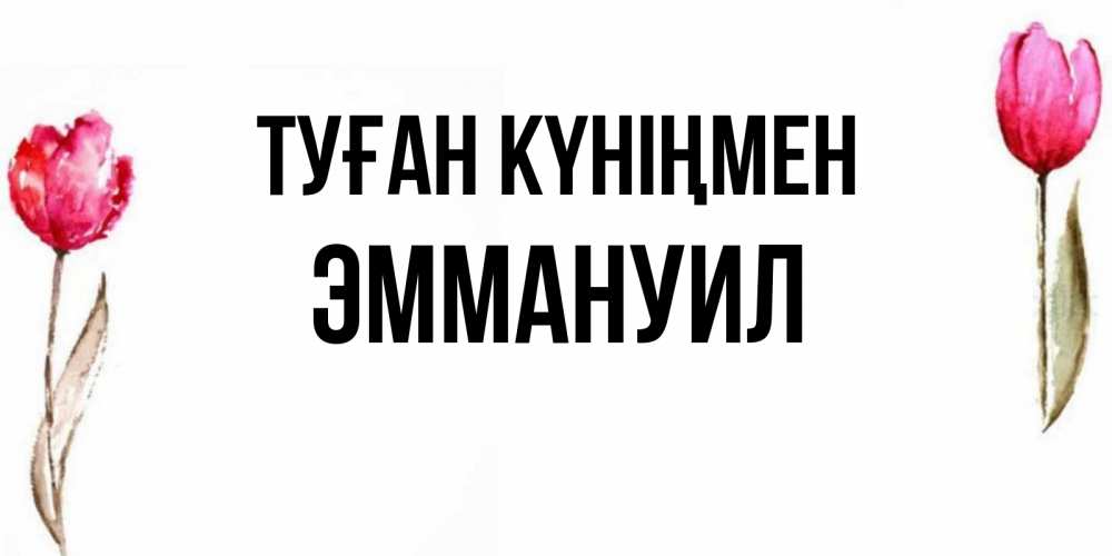 Күн сайын ашық хат с именем, Эммануил Туған күніңмен открытки акварелью с цветами Онлайн тегін жүктеп алу тілектері бар керемет карта 