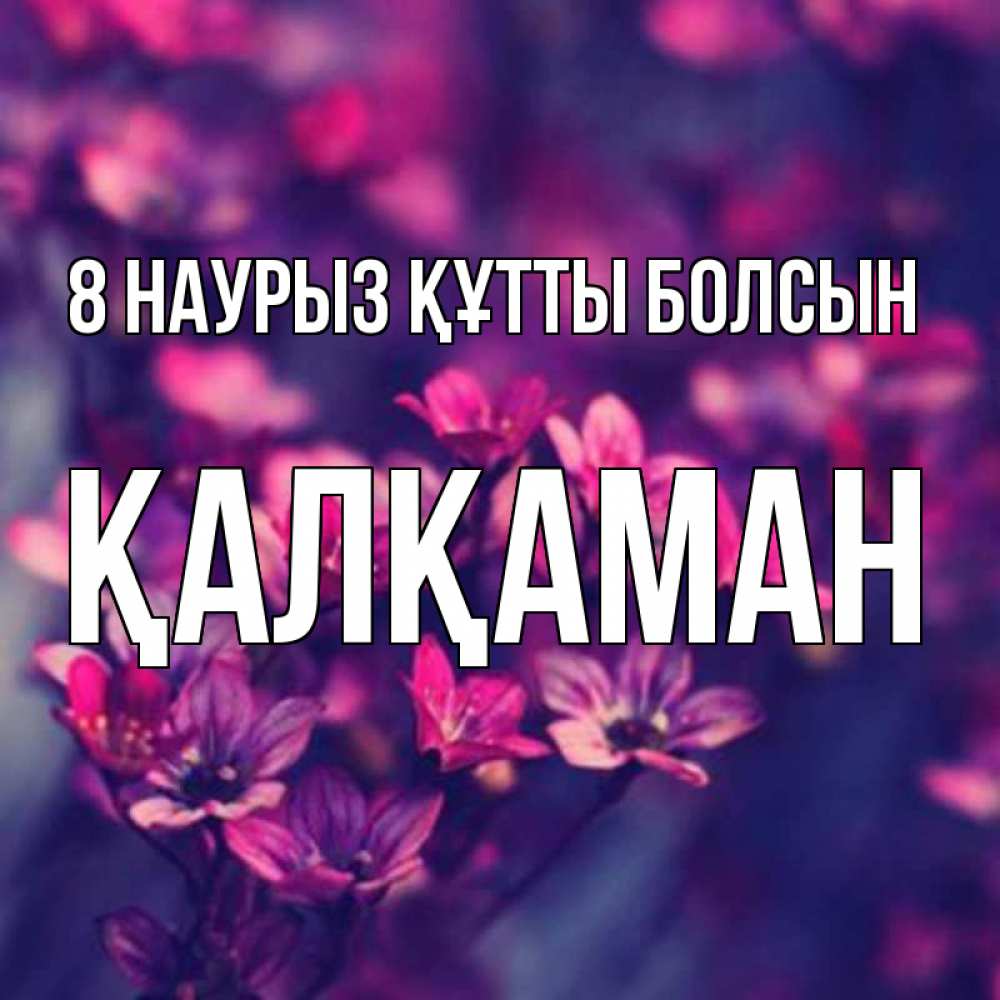 Күн сайын ашық хат с именем, Қалқаман 8 наурыз құтты болсын небольшие цветы 1 Онлайн тегін жүктеп алу тілектері бар керемет карта 