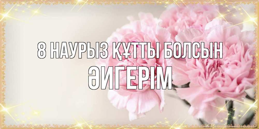 Күн сайын ашық хат с именем, ӘИГЕРІМ 8 наурыз құтты болсын открытка с розовыми цветами в рамочке с подписью на 8 марта Онлайн тегін жүктеп алу тілектері бар керемет карта 