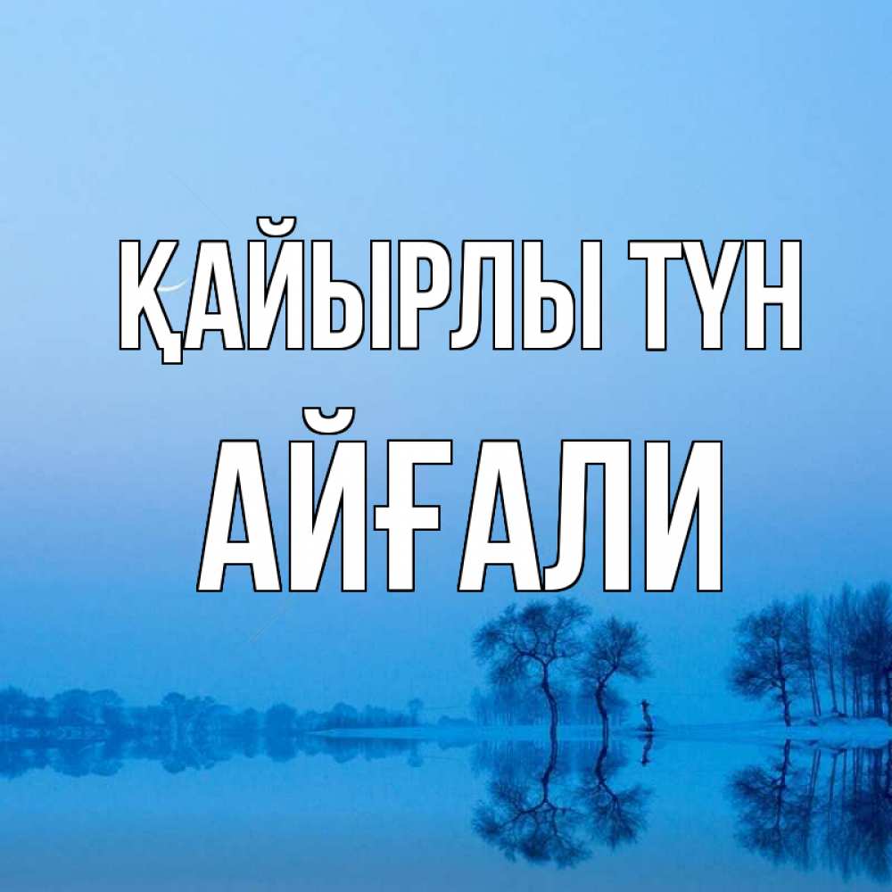 Күн сайын ашық хат с именем, Айғали Қайырлы түн весна Онлайн тегін жүктеп алу тілектері бар керемет карта 