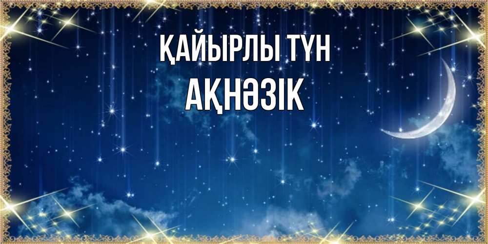 Күн сайын ашық хат с именем, АҚНӘЗІК Қайырлы түн звездопад и месяц на открытках ко сну Онлайн тегін жүктеп алу тілектері бар керемет карта 
