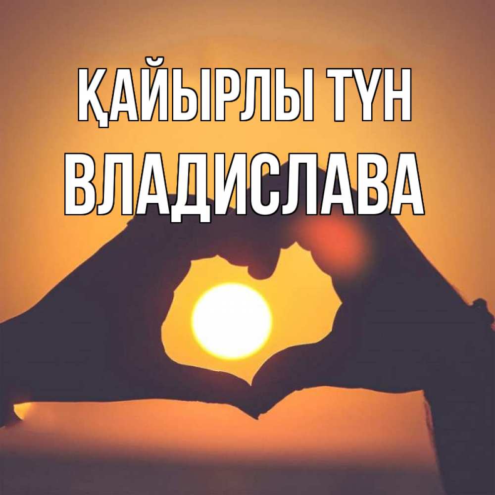 Күн сайын ашық хат с именем, Владислава Қайырлы түн садится солнце Онлайн тегін жүктеп алу тілектері бар керемет карта 