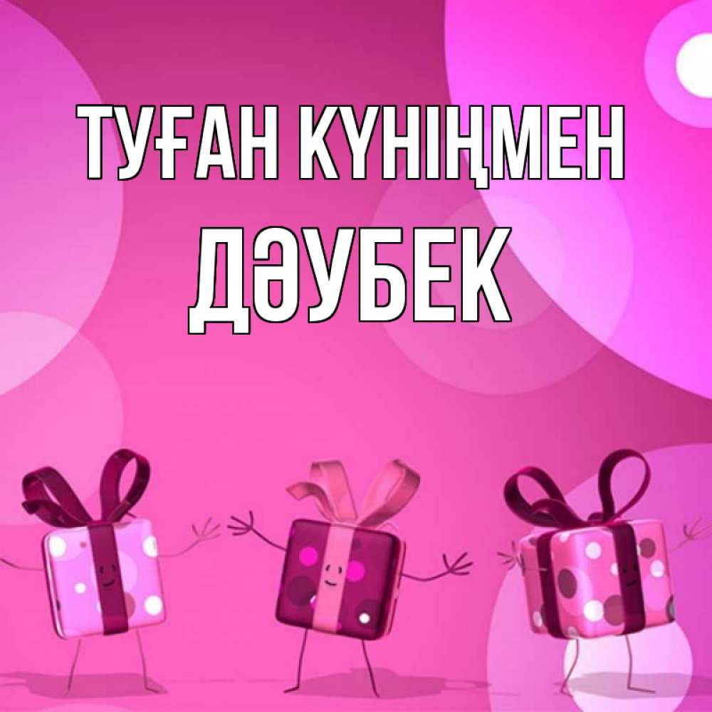 Күн сайын ашық хат с именем, Дәубек Туған күніңмен подарки с ножкам Онлайн тегін жүктеп алу тілектері бар керемет карта 
