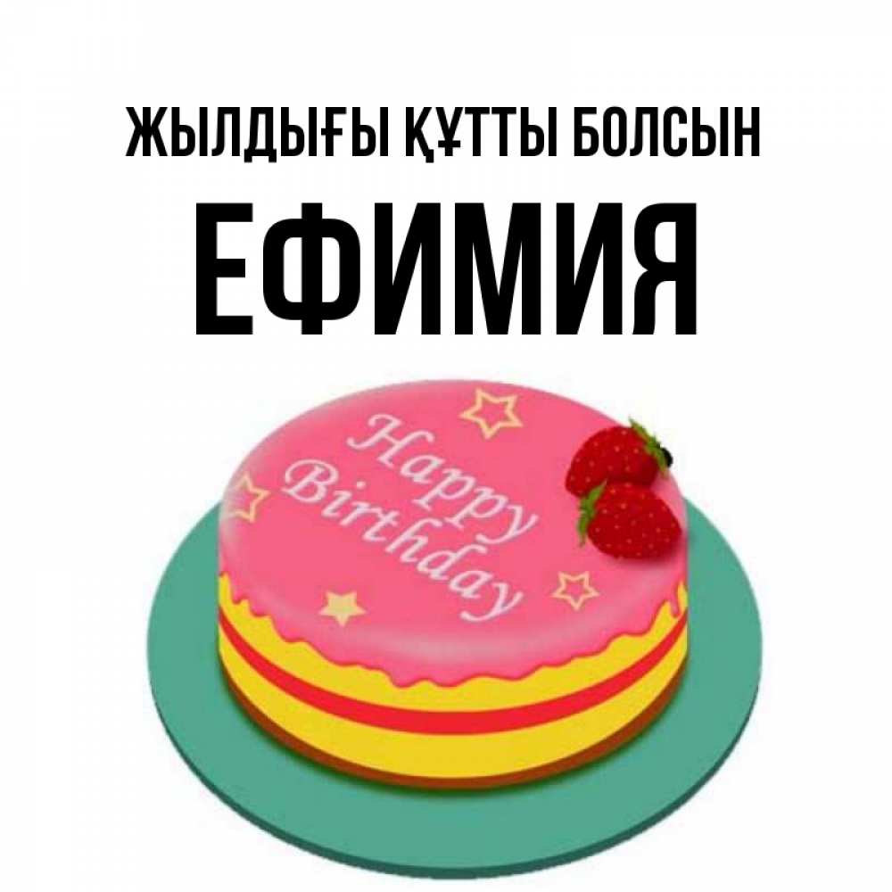 Күн сайын ашық хат с именем, Ефимия Жылдығы құтты болсын торт, клубника, днюха Онлайн тегін жүктеп алу тілектері бар керемет карта 