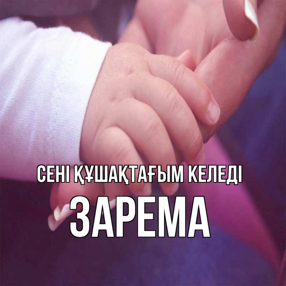 Күн сайын ашық хат с именем, ЗАРЕМА сені құшақтағым келеді мама с ребенком Онлайн тегін жүктеп алу тілектері бар керемет карта 