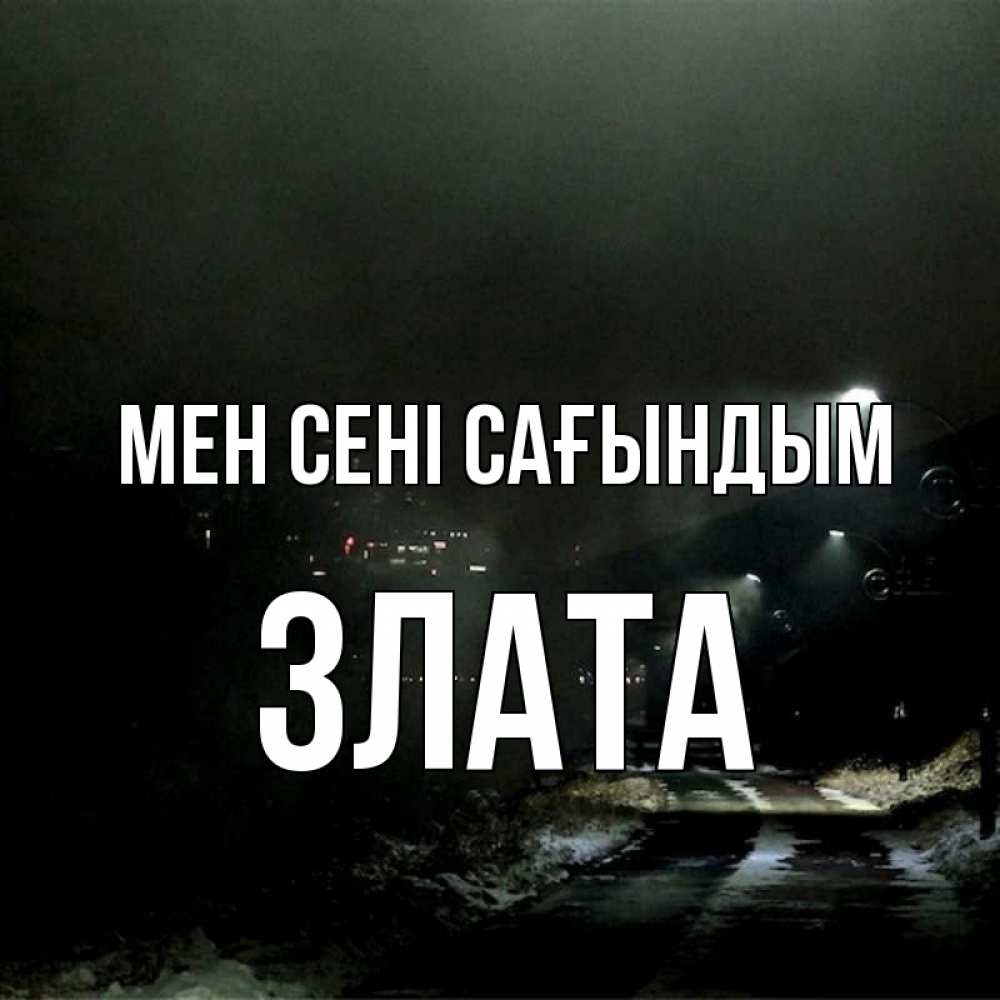 Күн сайын ашық хат с именем, Злата Мен сені сағындым окраина города Онлайн тегін жүктеп алу тілектері бар керемет карта 