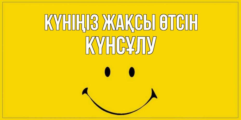 Күн сайын ашық хат с именем, КҮНСҰЛУ Күніңіз жақсы өтсін улыбка Онлайн тегін жүктеп алу тілектері бар керемет карта 