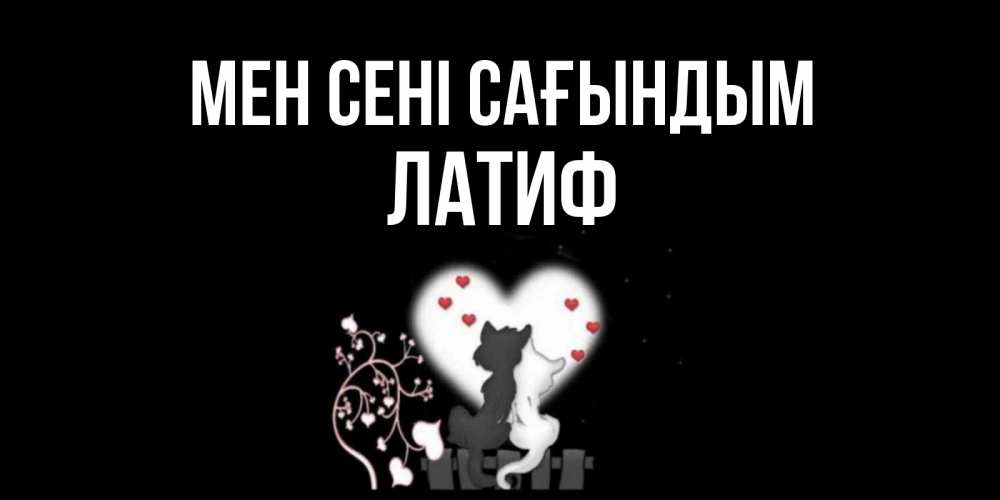 Күн сайын ашық хат с именем, ЛАТИФ Мен сені сағындым коты Онлайн тегін жүктеп алу тілектері бар керемет карта 