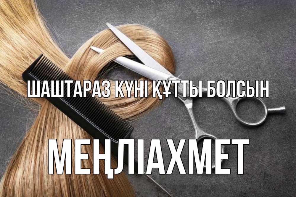 Күн сайын ашық хат с именем, МЕҢЛІАХМЕТ Шаштараз күні құтты болсын волосы Онлайн тегін жүктеп алу тілектері бар керемет карта 