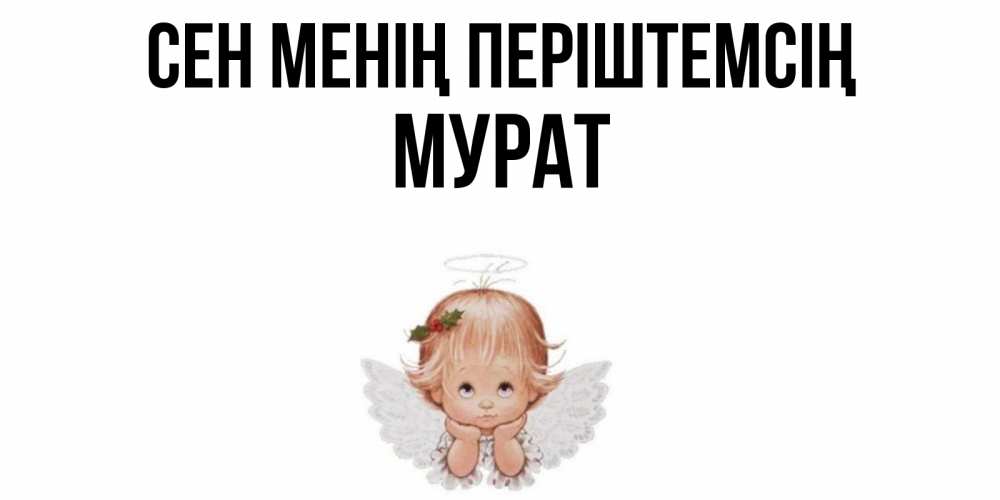 Күн сайын ашық хат с именем, Мурат Сен менің періштемсің ангел Онлайн тегін жүктеп алу тілектері бар керемет карта 