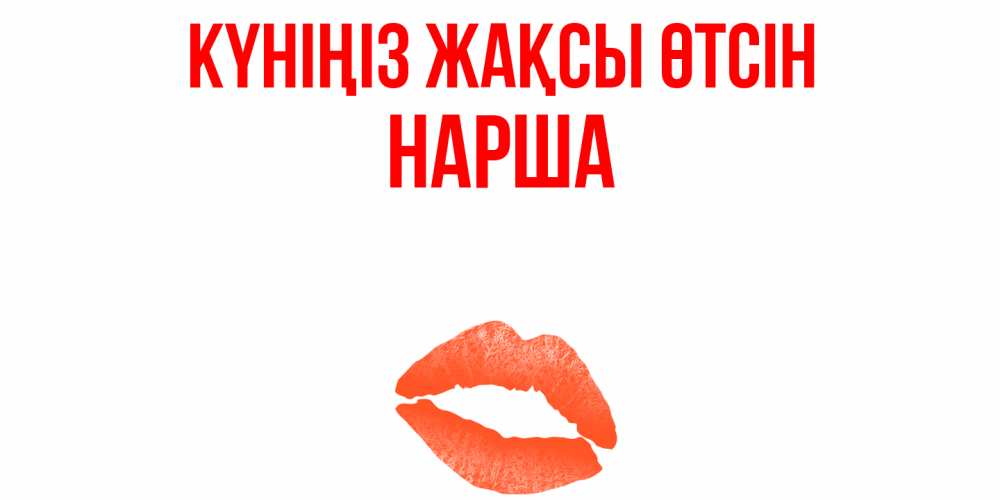 Күн сайын ашық хат с именем, НАРША Күніңіз жақсы өтсін удачного дня с поцелуем Онлайн тегін жүктеп алу тілектері бар керемет карта 