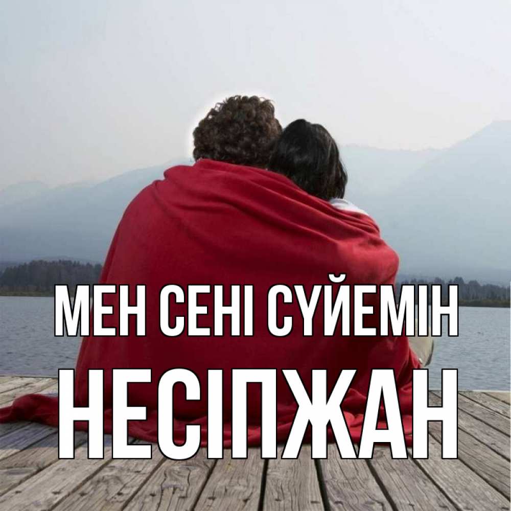 Күн сайын ашық хат с именем, НЕСІПЖАН Мен сені сүйемін плед Онлайн тегін жүктеп алу тілектері бар керемет карта 