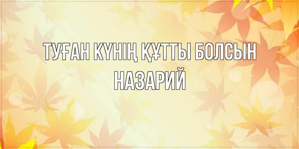 Күн сайын ашық хат с именем, Назарий Туған күнің құтты болсын поздравления с днем ангела бесплатно Онлайн тегін жүктеп алу тілектері бар керемет карта 