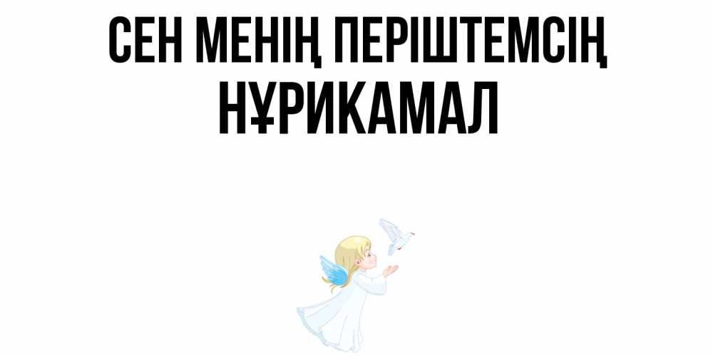 Күн сайын ашық хат с именем, НҰРИКАМАЛ Сен менің періштемсің ангел, голубь Онлайн тегін жүктеп алу тілектері бар керемет карта 