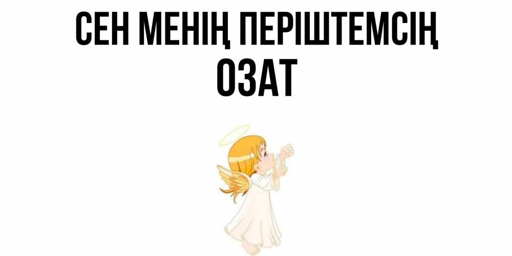 Күн сайын ашық хат с именем, ОЗАТ Сен менің періштемсің ангел, девочка Онлайн тегін жүктеп алу тілектері бар керемет карта 