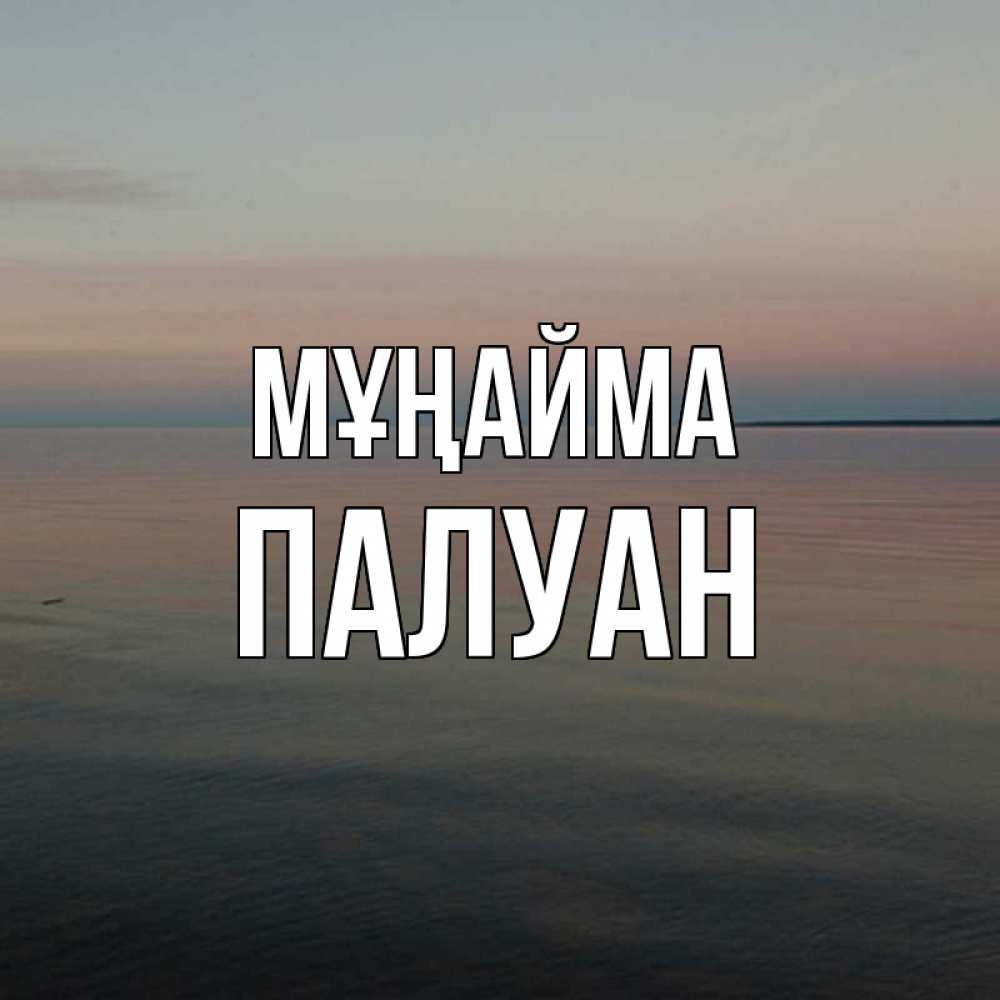 Күн сайын ашық хат с именем, ПАЛУАН Мұңайма водная гладь Онлайн тегін жүктеп алу тілектері бар керемет карта 