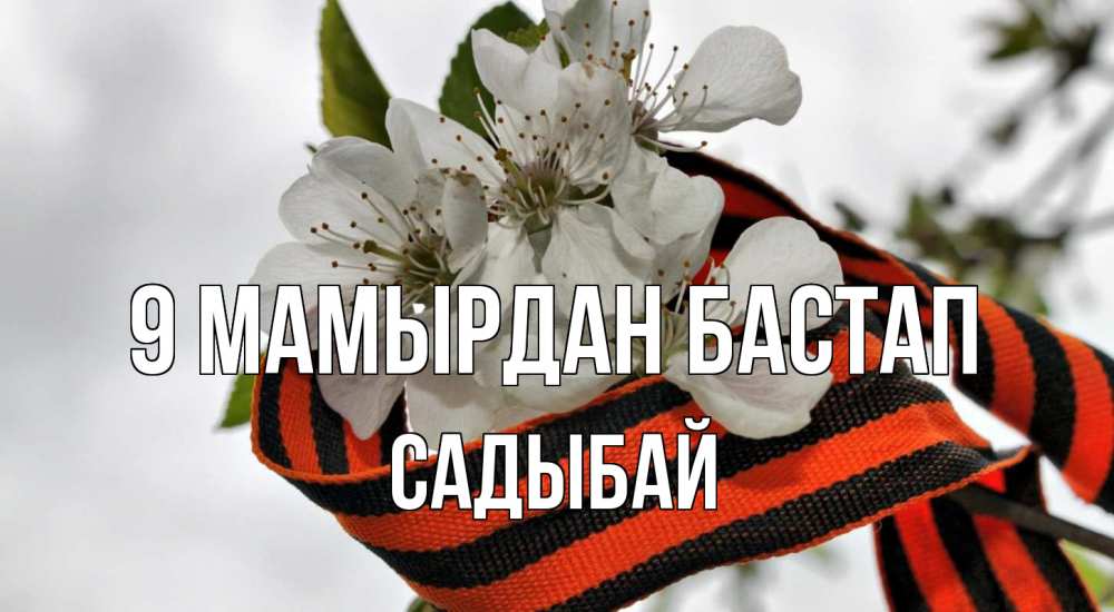 Күн сайын ашық хат с именем, САДЫБАЙ 9 мамырдан бастап 9 мая Онлайн тегін жүктеп алу тілектері бар керемет карта 