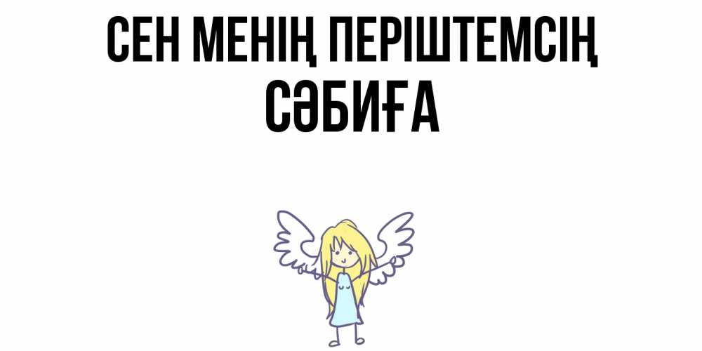 Күн сайын ашық хат с именем, СӘБИҒА Сен менің періштемсің ангел Онлайн тегін жүктеп алу тілектері бар керемет карта 