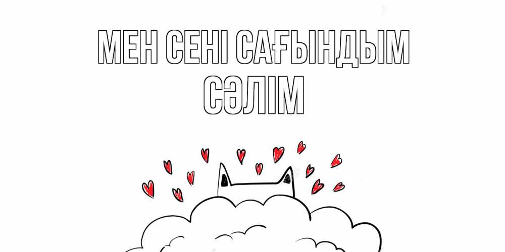 Күн сайын ашық хат с именем, СӘЛІМ Мен сені сағындым котик скучает по тебе очень с сердечками Онлайн тегін жүктеп алу тілектері бар керемет карта 