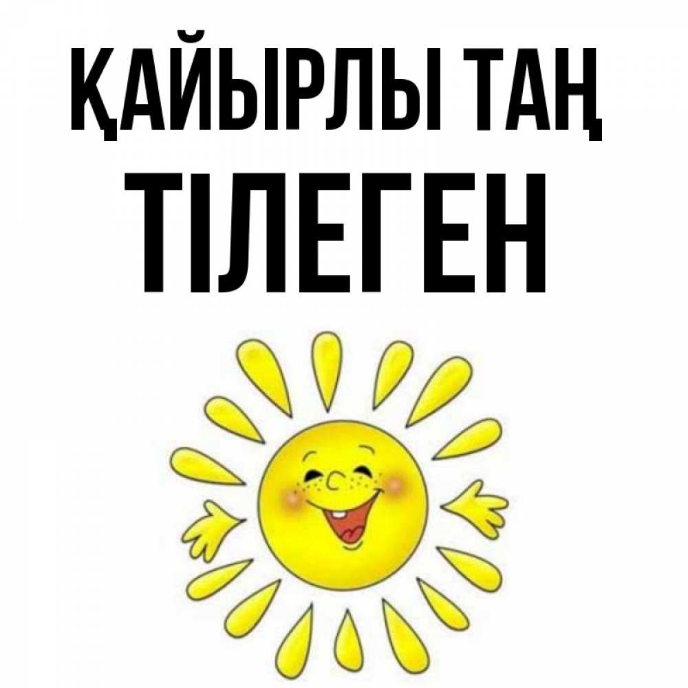 Күн сайын ашық хат с именем, ТІЛЕГЕН Қайырлы таң улыбка Онлайн тегін жүктеп алу тілектері бар керемет карта 