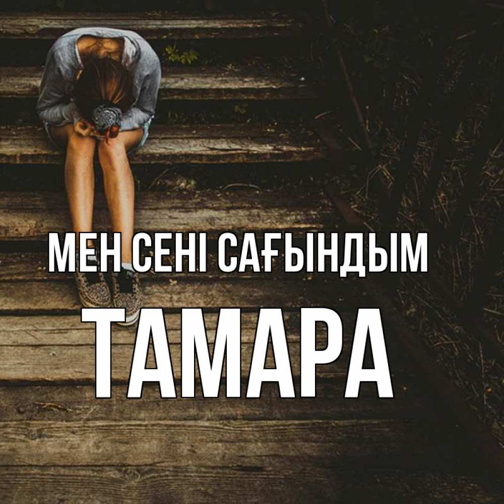 Күн сайын ашық хат с именем, ТАМАРА Мен сені сағындым грущу Онлайн тегін жүктеп алу тілектері бар керемет карта 