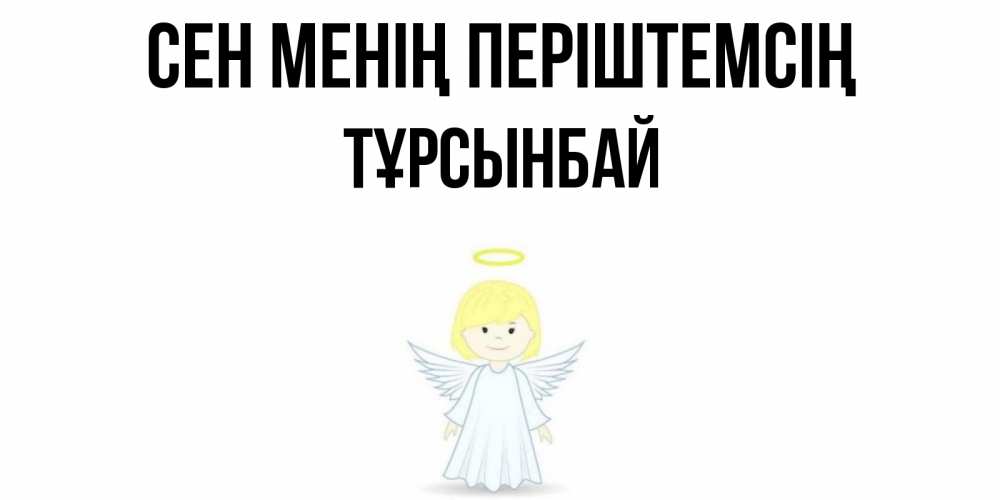 Күн сайын ашық хат с именем, ТҰРСЫНБАЙ Сен менің періштемсің ангел Онлайн тегін жүктеп алу тілектері бар керемет карта 