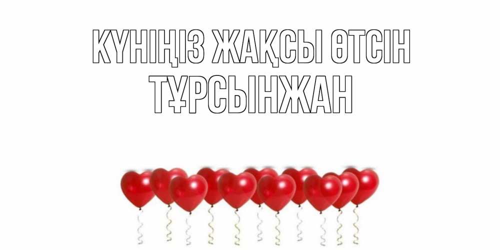 Күн сайын ашық хат с именем, ТҰРСЫНЖАН Күніңіз жақсы өтсін пожелание прекрасного дня Онлайн тегін жүктеп алу тілектері бар керемет карта 
