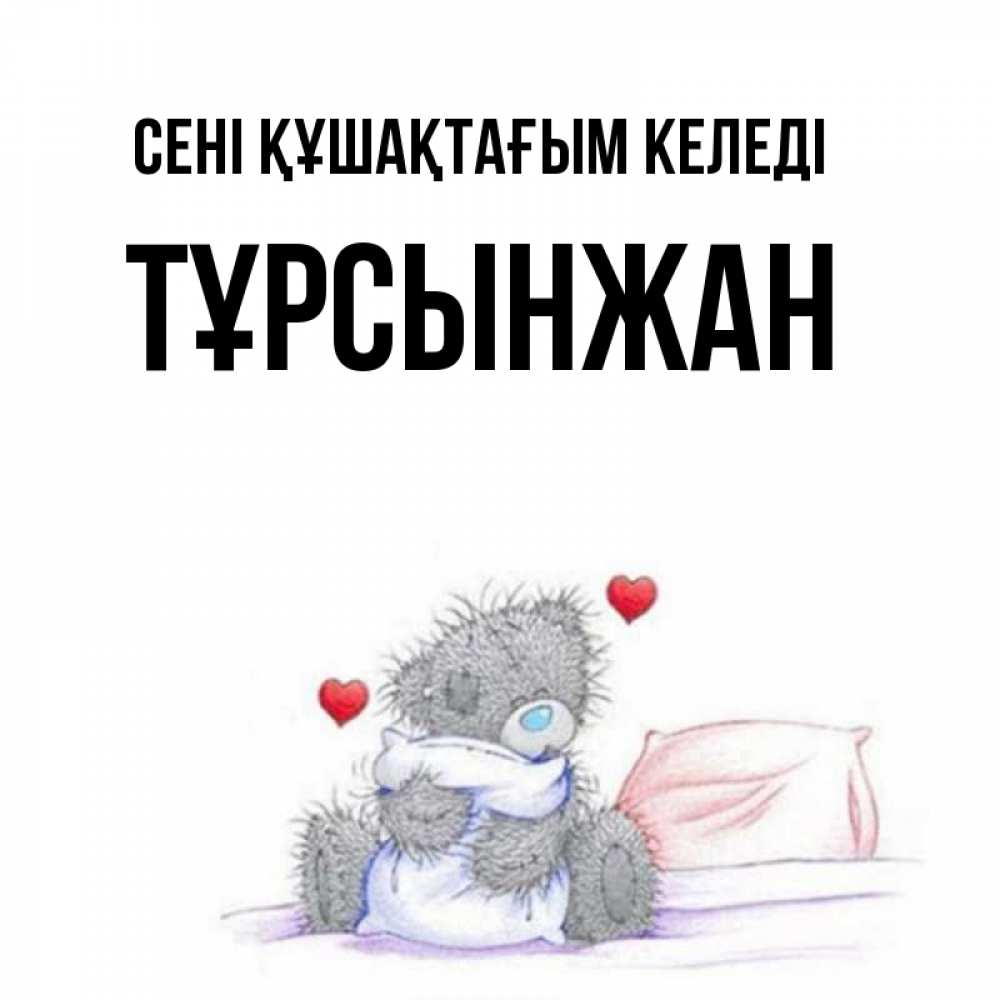 Күн сайын ашық хат с именем, ТҰРСЫНЖАН сені құшақтағым келеді сердечки мишка Тедди и кроватка Онлайн тегін жүктеп алу тілектері бар керемет карта 