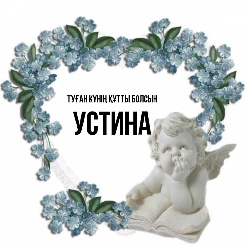 Күн сайын ашық хат с именем, Устина Туған күнің құтты болсын голубые цветы и мраморный ангел Онлайн тегін жүктеп алу тілектері бар керемет карта 