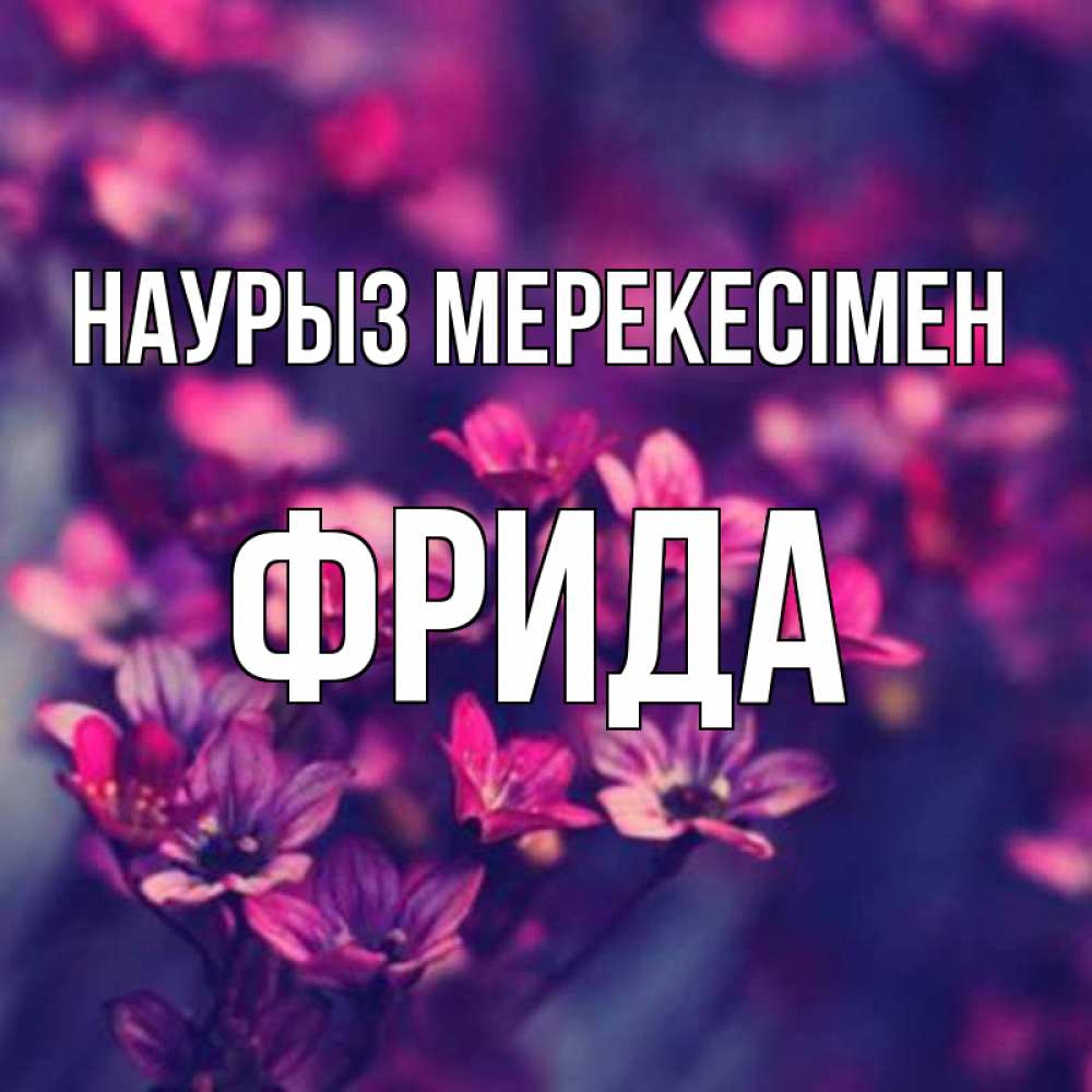 Күн сайын ашық хат с именем, Фрида Наурыз мерекесімен небольшие цветы 1 Онлайн тегін жүктеп алу тілектері бар керемет карта 