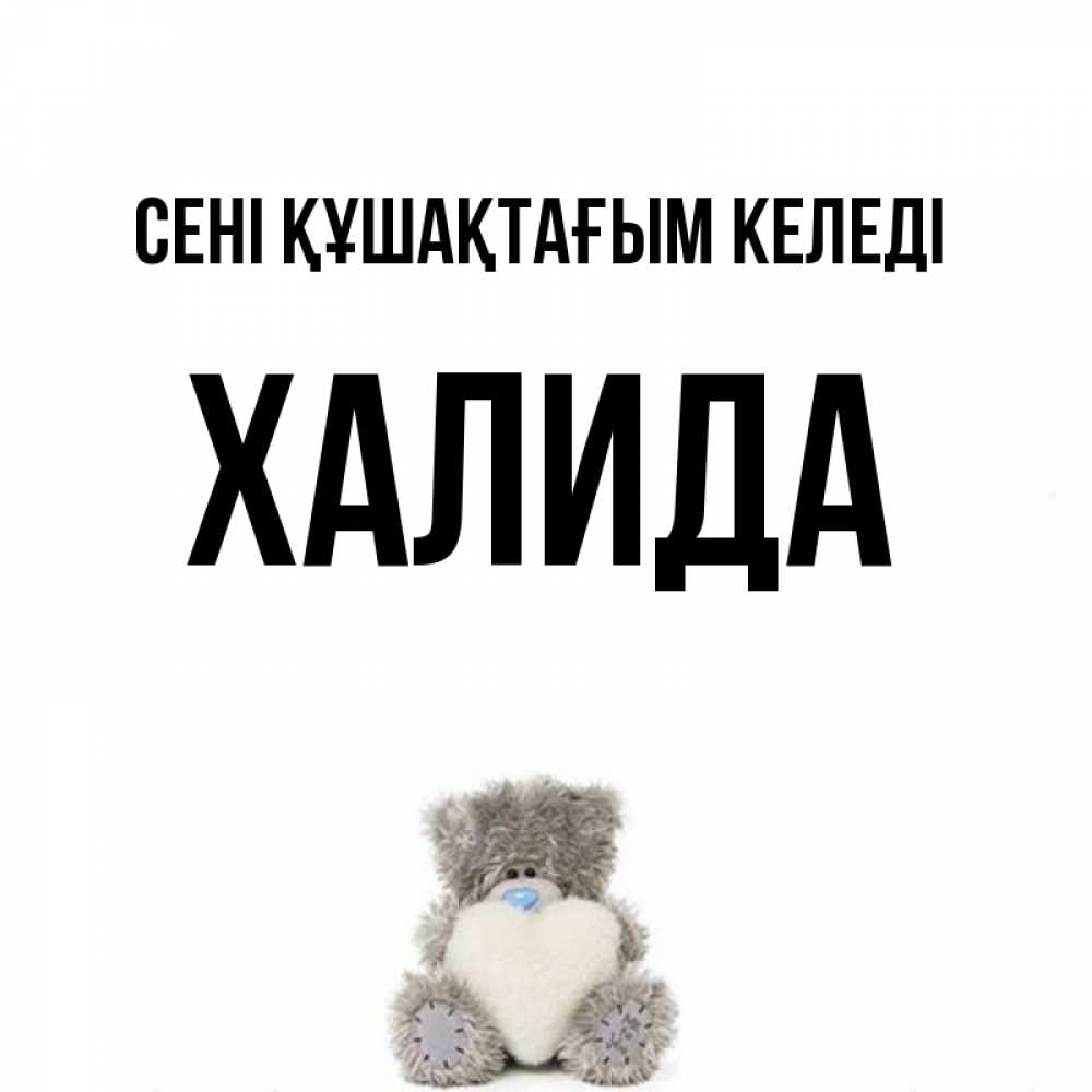 Күн сайын ашық хат с именем, ХАЛИДА сені құшақтағым келеді медвежонок с сердечком белого цвета Онлайн тегін жүктеп алу тілектері бар керемет карта 