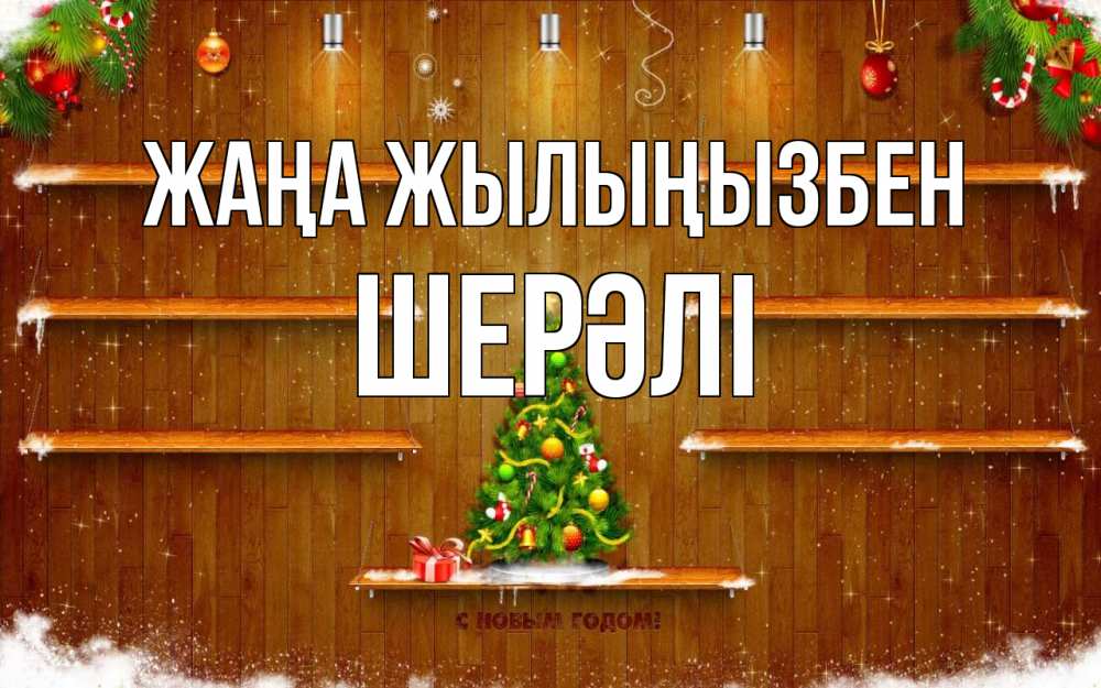 Күн сайын ашық хат с именем, ШЕРӘЛІ Жаңа жылыңызбен с новым годом Онлайн тегін жүктеп алу тілектері бар керемет карта 